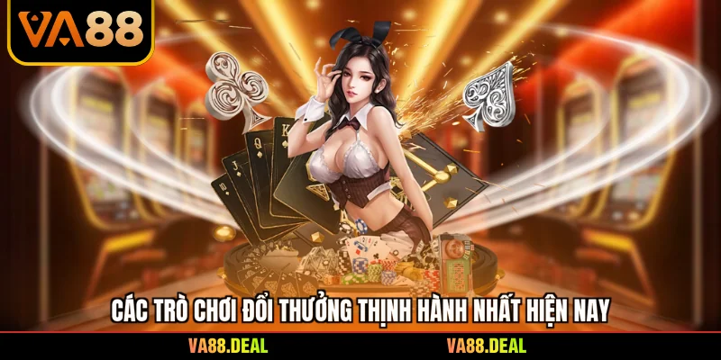 Các trò chơi đổi thưởng thịnh hành nhất hiện nay