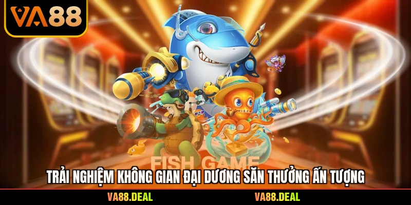 Bắn cá 4 Trải nghiệm không gian đại dương săn thưởng ấn tượng